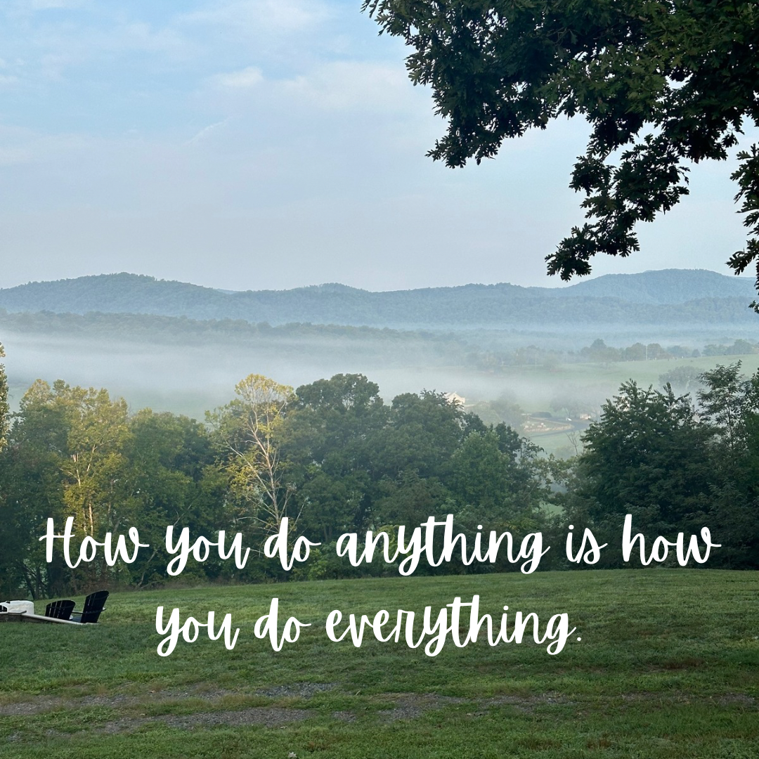 How you do anything is how you do everything